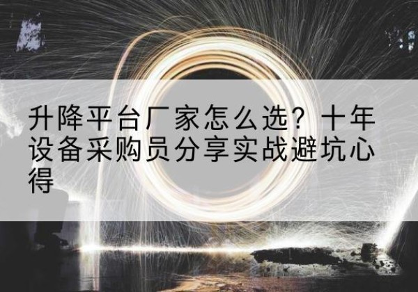 东丽区升降平台厂家-怎么选？十年设备采购员分享实战避坑心得